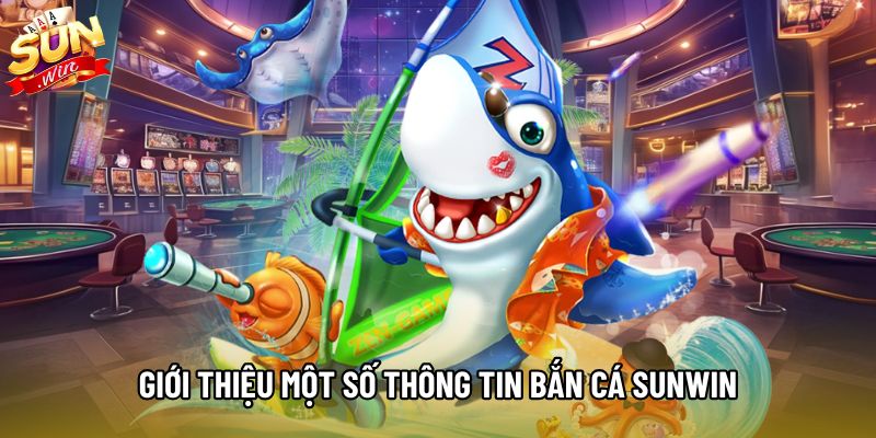 Giới thiệu một số thông tin bắn cá Sunwin